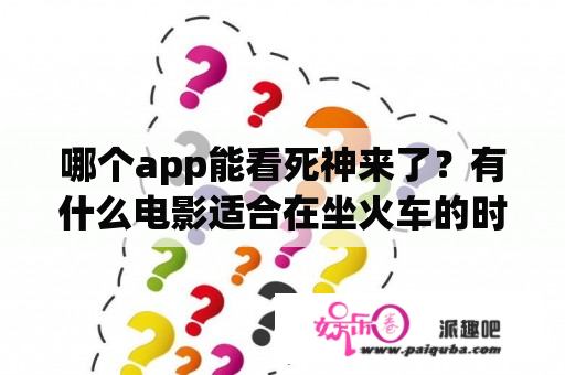 哪个app能看死神来了？有什么电影适合在坐火车的时候看？