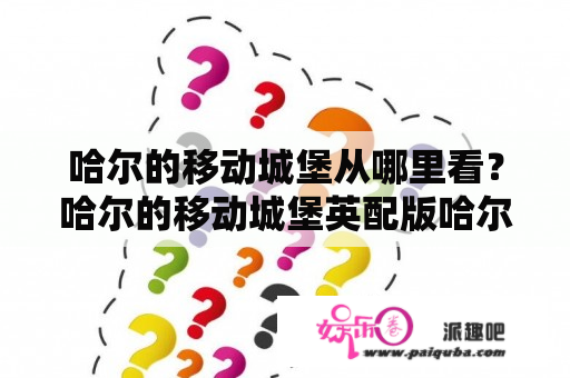 哈尔的移动城堡从哪里看？哈尔的移动城堡英配版哈尔是谁？