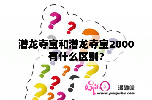 潜龙夺宝和潜龙夺宝2000有什么区别？