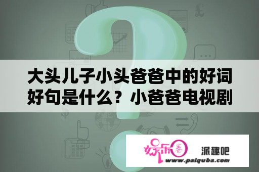 大头儿子小头爸爸中的好词好句是什么？小爸爸电视剧免费版在线观看