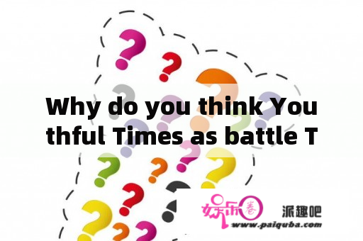 Why do you think Youthful Times as battle Times？