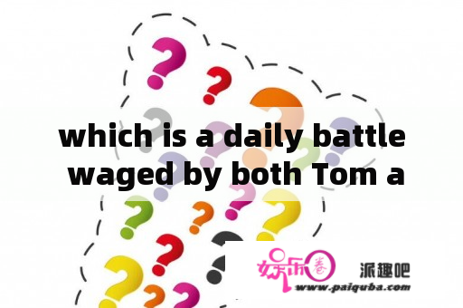 which is a daily battle waged by both Tom and Jim