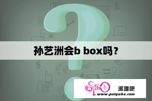 孙艺洲会b box吗？