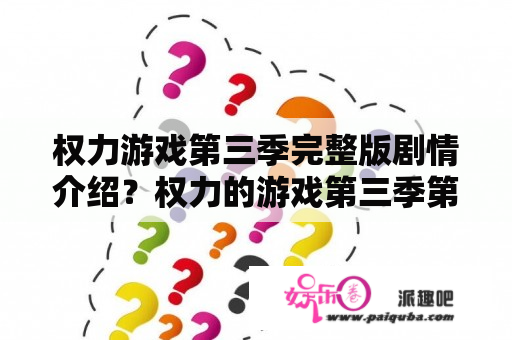 权力游戏第三季完整版剧情介绍？权力的游戏第三季第十集内容？