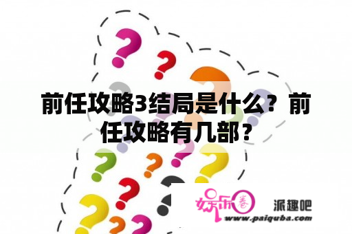 前任攻略3结局是什么？前任攻略有几部？