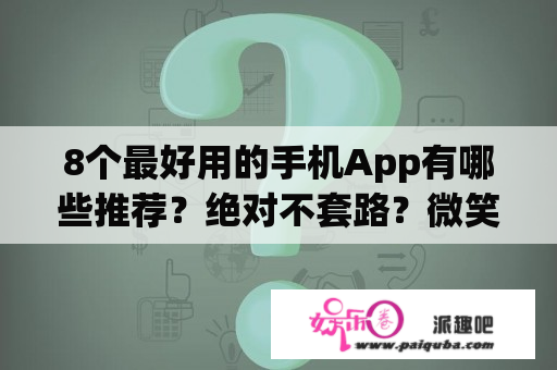 8个最好用的手机App有哪些推荐？绝对不套路？微笑pasta电视剧在线看