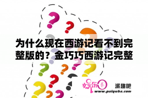 为什么现在西游记看不到完整版的？金巧巧西游记完整版是哪一集？