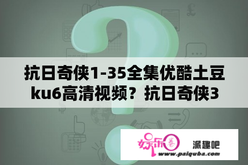 抗日奇侠1-35全集优酷土豆ku6高清视频？抗日奇侠3免费观看