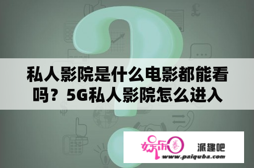 私人影院是什么电影都能看吗？5G私人影院怎么进入？