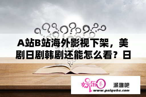 A站B站海外影视下架，美剧日剧韩剧还能怎么看？日韩欧美免费好看的电视剧电影？