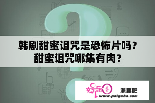 韩剧甜蜜诅咒是恐怖片吗？甜蜜诅咒哪集有肉？