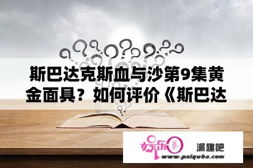 斯巴达克斯血与沙第9集黄金面具？如何评价《斯巴达克斯第一季》？