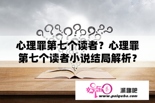 心理罪第七个读者？心理罪第七个读者小说结局解析？