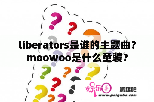 liberators是谁的主题曲？moowoo是什么童装？