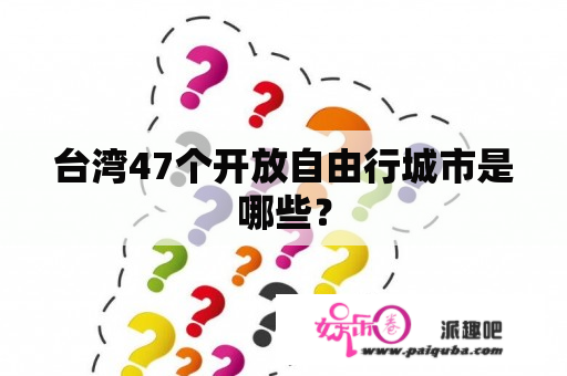 台湾47个开放自由行城市是哪些？