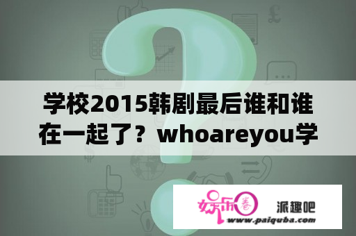 学校2015韩剧最后谁和谁在一起了？whoareyou学校2015高恩星有没有死去哪里了？