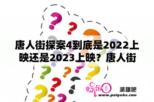 唐人街探案4到底是2022上映还是2023上映？唐人街探案4是什么时候上映的？