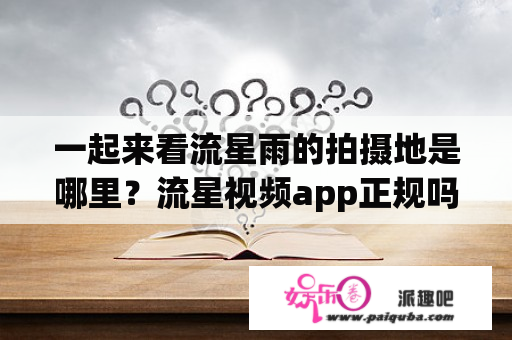 一起来看流星雨的拍摄地是哪里？流星视频app正规吗？