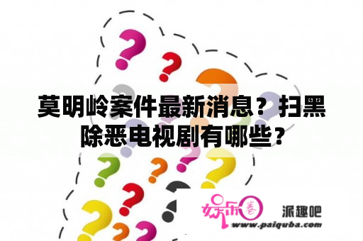 莫明岭案件最新消息？扫黑除恶电视剧有哪些？