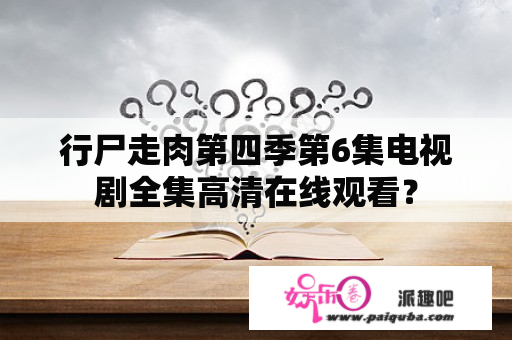 行尸走肉第四季第6集电视剧全集高清在线观看？