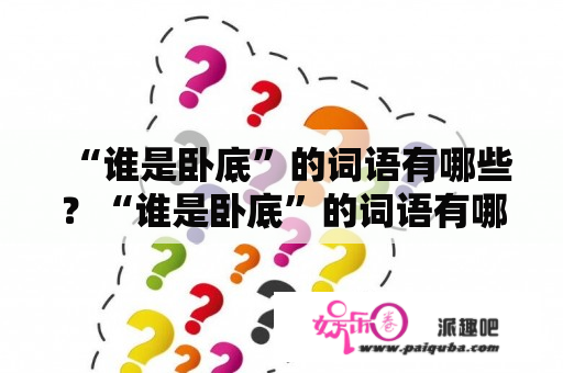 “谁是卧底”的词语有哪些？“谁是卧底”的词语有哪些？