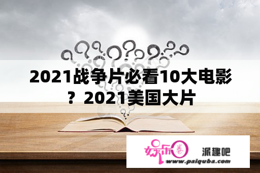 2021战争片必看10大电影？2021美国大片