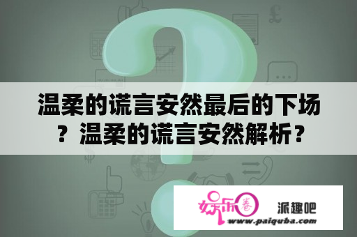 温柔的谎言安然最后的下场？温柔的谎言安然解析？