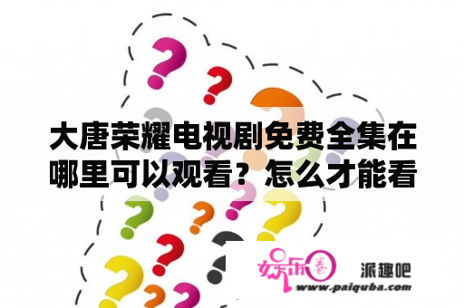 大唐荣耀电视剧免费全集在哪里可以观看？怎么才能看到高清大唐荣耀电视剧全集？