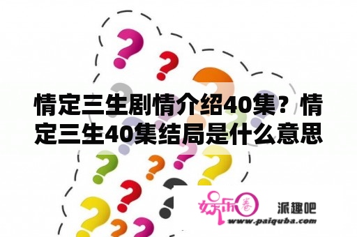 情定三生剧情介绍40集？情定三生40集结局是什么意思？