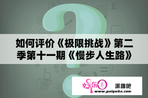 如何评价《极限挑战》第二季第十一期《慢步人生路》？《极限挑战第二季》里的哪几期是你最喜欢的呢？