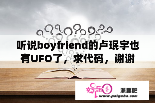 听说boyfriend的卢珉宇也有UFO了，求代码，谢谢