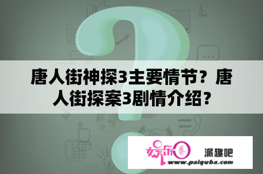 唐人街神探3主要情节？唐人街探案3剧情介绍？