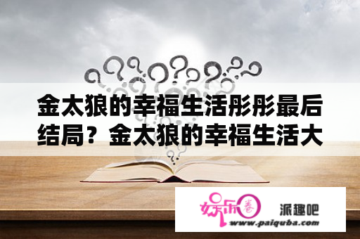 金太狼的幸福生活彤彤最后结局？金太狼的幸福生活大结局要吃冰淇淋？