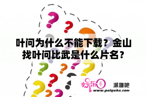 叶问为什么不能下载？金山找叶问比武是什么片名？