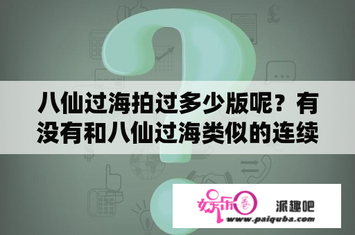 八仙过海拍过多少版呢？有没有和八仙过海类似的连续剧？