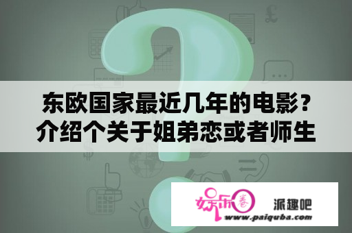 东欧国家最近几年的电影？介绍个关于姐弟恋或者师生恋的电影吧？