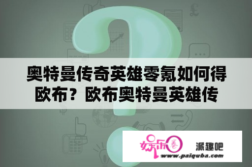 奥特曼传奇英雄零氪如何得欧布？欧布奥特曼英雄传