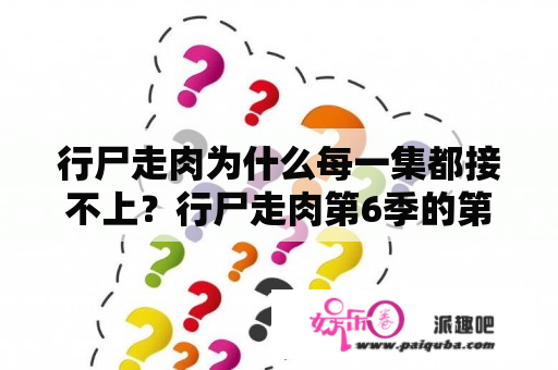 行尸走肉为什么每一集都接不上？行尸走肉第6季的第一集怎么跟第5季不相连？