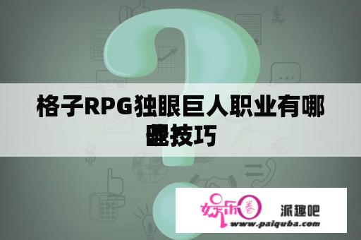 格子RPG独眼巨人职业有哪些技巧
呢？