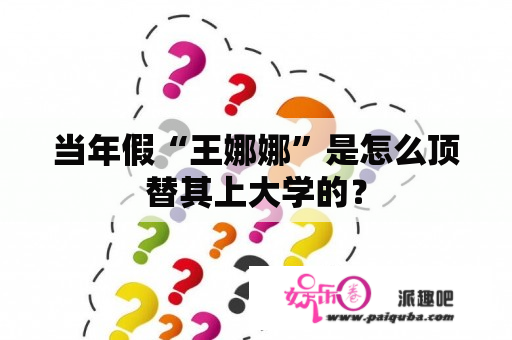 当年假“王娜娜”是怎么顶替其上大学的？