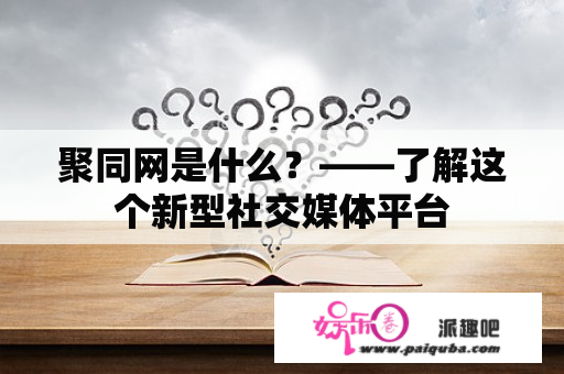 聚同网是什么？——了解这个新型社交媒体平台