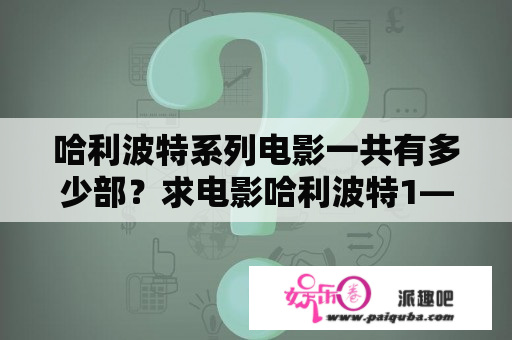 哈利波特系列电影一共有多少部？求电影哈利波特1—7部的名字？