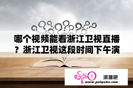 哪个视频能看浙江卫视直播？浙江卫视这段时间下午演的电视剧叫什么名字？