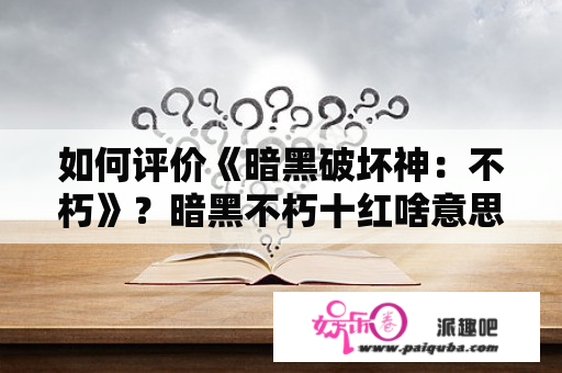 如何评价《暗黑破坏神：不朽》？暗黑不朽十红啥意思？