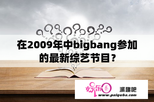 在2009年中bigbang参加的最新综艺节目？