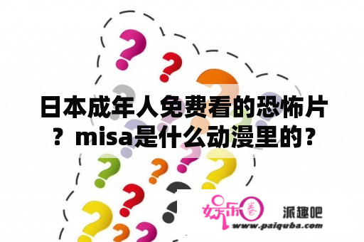 日本成年人免费看的恐怖片？misa是什么动漫里的？