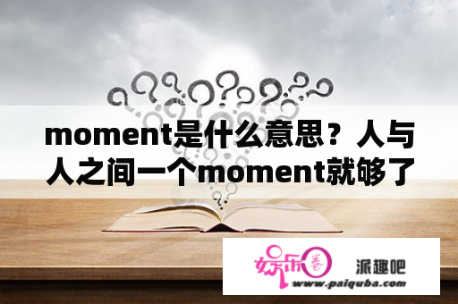 moment是什么意思？人与人之间一个moment就够了是啥意思？