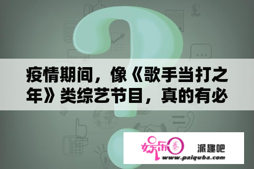 疫情期间，像《歌手当打之年》类综艺节目，真的有必要云录制播送吗？