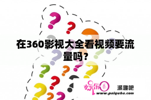 在360影视大全看视频要流量吗？