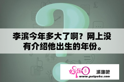 李滨今年多大了啊？网上没有介绍他出生的年份。